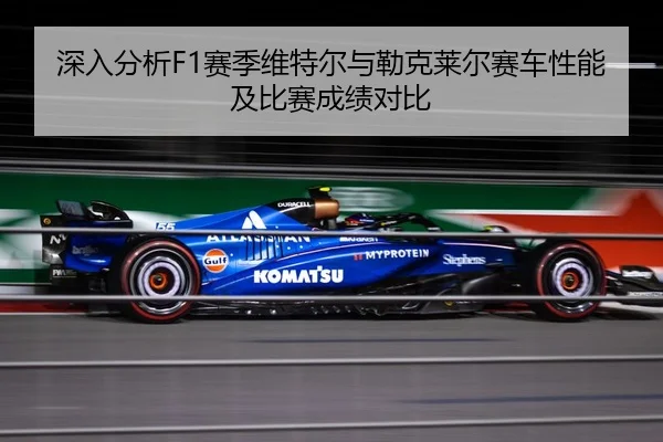 深入分析F1赛季维特尔与勒克莱尔赛车性能及比赛成绩对比（KAIYUN SPORTS）