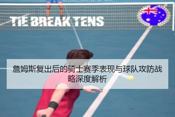 詹姆斯复出后的骑士赛季表现与球队攻防战略深度解析（KAIYUN SPORTS）
